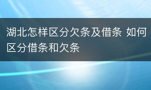 湖北怎样区分欠条及借条 如何区分借条和欠条