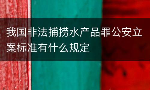 我国非法捕捞水产品罪公安立案标准有什么规定