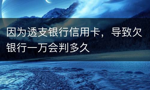 因为透支银行信用卡，导致欠银行一万会判多久