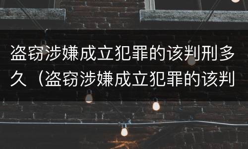 盗窃涉嫌成立犯罪的该判刑多久（盗窃涉嫌成立犯罪的该判刑多久呢）