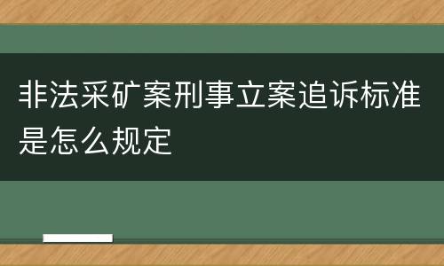 非法采矿案刑事立案追诉标准是怎么规定