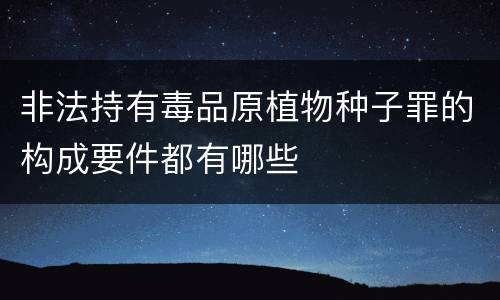 非法持有毒品原植物种子罪的构成要件都有哪些