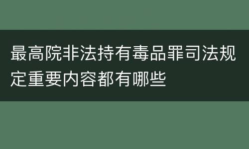 最高院非法持有毒品罪司法规定重要内容都有哪些