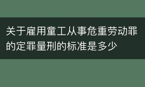 关于雇用童工从事危重劳动罪的定罪量刑的标准是多少
