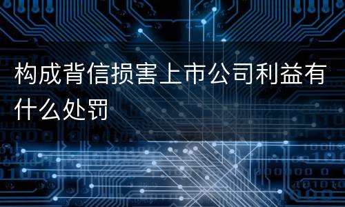构成背信损害上市公司利益有什么处罚