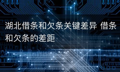 湖北借条和欠条关键差异 借条和欠条的差距