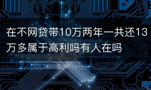 在不网贷带10万两年一共还13万多属于高利吗有人在吗