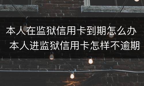 本人在监狱信用卡到期怎么办 本人进监狱信用卡怎样不逾期