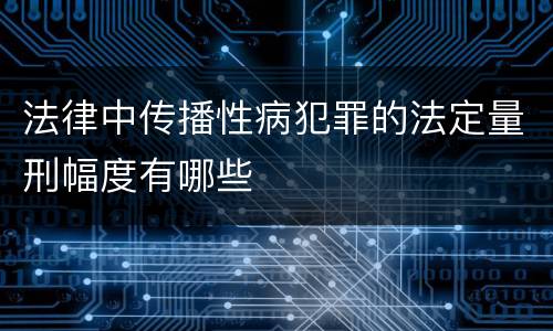 法律中传播性病犯罪的法定量刑幅度有哪些