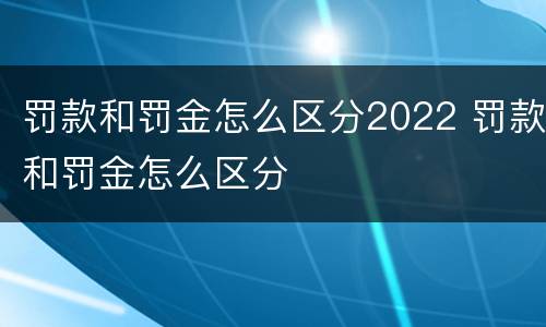 罚款和罚金怎么区分2022 罚款和罚金怎么区分