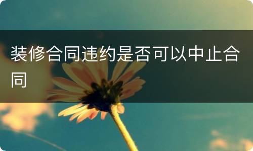 装修合同违约是否可以中止合同