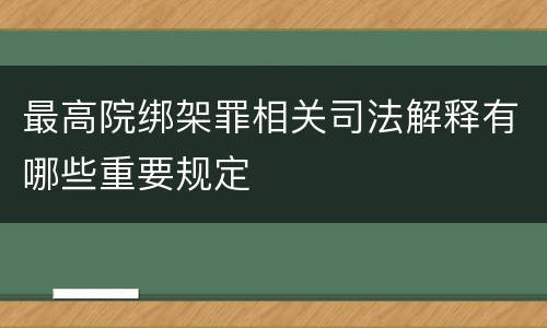 最高院绑架罪相关司法解释有哪些重要规定