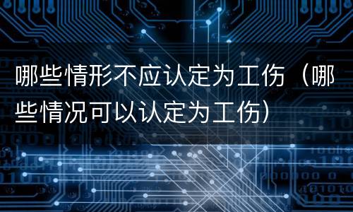 哪些情形不应认定为工伤（哪些情况可以认定为工伤）