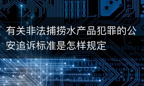 有关非法捕捞水产品犯罪的公安追诉标准是怎样规定