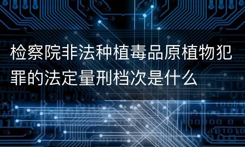 检察院非法种植毒品原植物犯罪的法定量刑档次是什么