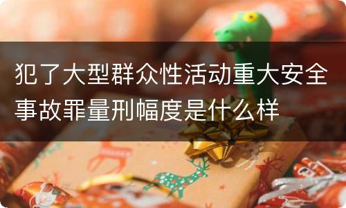 犯了大型群众性活动重大安全事故罪量刑幅度是什么样