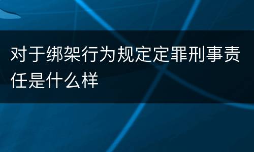 对于绑架行为规定定罪刑事责任是什么样