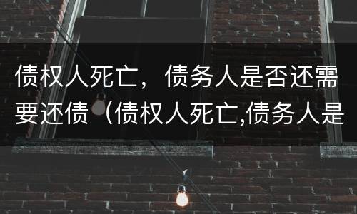 债权人死亡，债务人是否还需要还债（债权人死亡,债务人是否还需要还债）