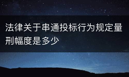 法律关于串通投标行为规定量刑幅度是多少
