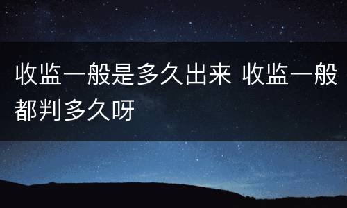 收监一般是多久出来 收监一般都判多久呀