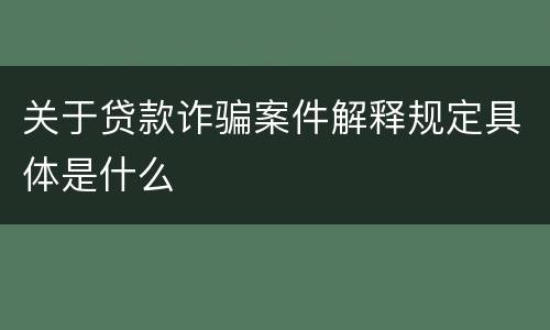 关于贷款诈骗案件解释规定具体是什么