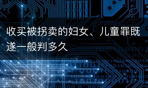 收买被拐卖的妇女、儿童罪既遂一般判多久