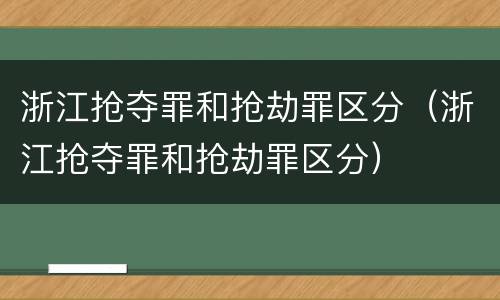 浙江抢夺罪和抢劫罪区分（浙江抢夺罪和抢劫罪区分）
