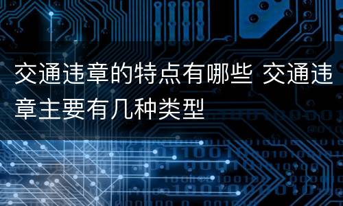 交通违章的特点有哪些 交通违章主要有几种类型