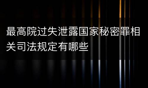 最高院过失泄露国家秘密罪相关司法规定有哪些