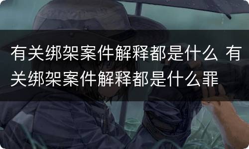 有关绑架案件解释都是什么 有关绑架案件解释都是什么罪