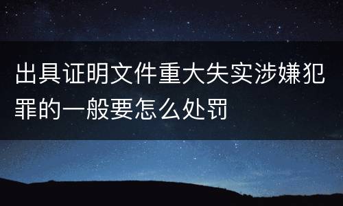 出具证明文件重大失实涉嫌犯罪的一般要怎么处罚