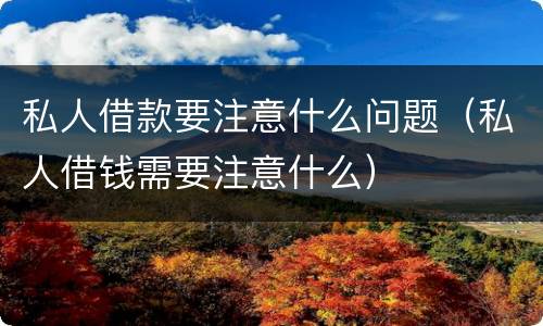 私人借款要注意什么问题（私人借钱需要注意什么）