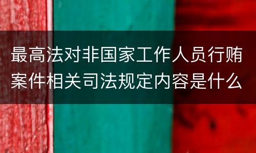 最高法对非国家工作人员行贿案件相关司法规定内容是什么
