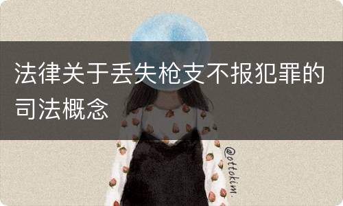 法律关于丢失枪支不报犯罪的司法概念