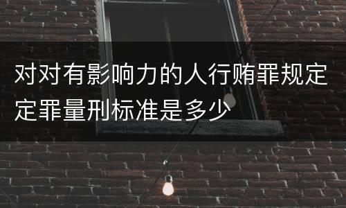 对对有影响力的人行贿罪规定定罪量刑标准是多少