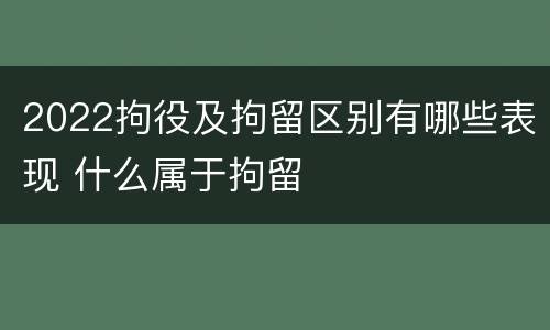 2022拘役及拘留区别有哪些表现 什么属于拘留