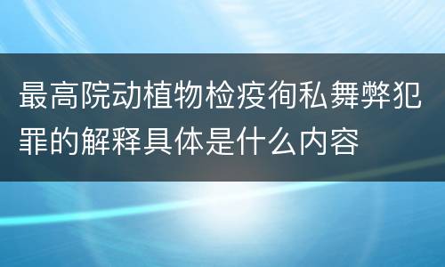 最高院动植物检疫徇私舞弊犯罪的解释具体是什么内容