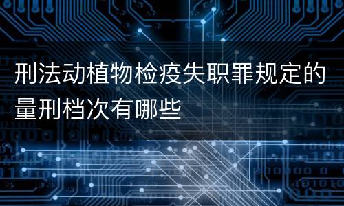 刑法动植物检疫失职罪规定的量刑档次有哪些