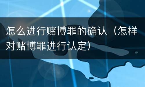 怎么进行赌博罪的确认（怎样对赌博罪进行认定）