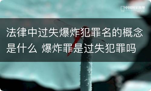 法律中过失爆炸犯罪名的概念是什么 爆炸罪是过失犯罪吗