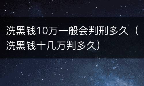 洗黑钱10万一般会判刑多久（洗黑钱十几万判多久）