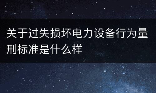 关于过失损坏电力设备行为量刑标准是什么样
