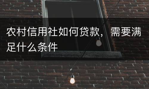 农村信用社如何贷款，需要满足什么条件