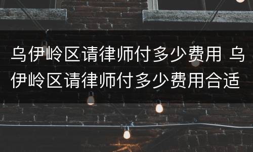 乌伊岭区请律师付多少费用 乌伊岭区请律师付多少费用合适