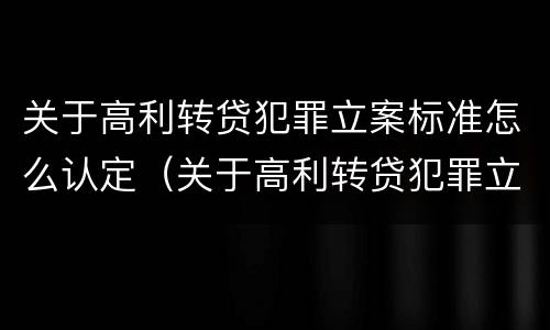 关于高利转贷犯罪立案标准怎么认定（关于高利转贷犯罪立案标准怎么认定的）