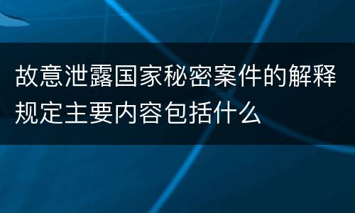 故意泄露国家秘密案件的解释规定主要内容包括什么