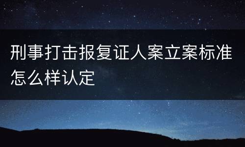 刑事打击报复证人案立案标准怎么样认定