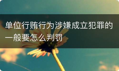 单位行贿行为涉嫌成立犯罪的一般要怎么判罚