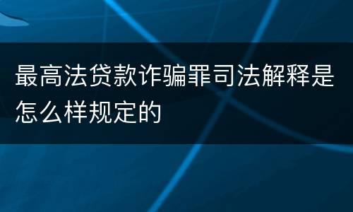 最高法贷款诈骗罪司法解释是怎么样规定的