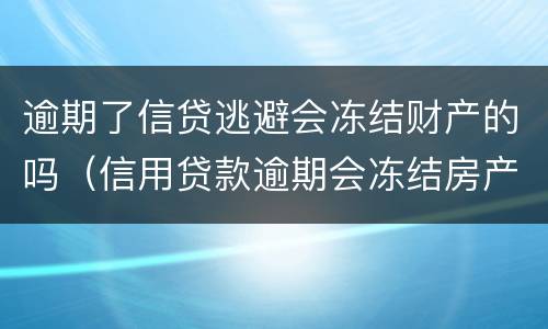 逾期了信贷逃避会冻结财产的吗（信用贷款逾期会冻结房产吗）
